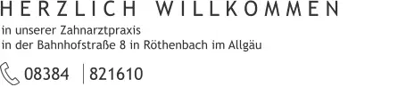 in unserer Zahnarztpraxis  in der Bahnhofstraße 8 in Röthenbach im Allgäu H E R Z L I C H   W I L L K O M M E N 08384 | 821610