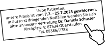 Liebe Patienten,unsere Praxis ist vom 7.7. - 25.7.2025 geschlossen.In äusserst dringenden Notfällen wenden Sie sich bitte an unsere Vertretung Dr. Daniela Schuster Kirchplatz 4; 87534 OberstaufenTel. 08386/7788  J